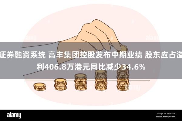 证券融资系统 高丰集团控股发布中期业绩 股东应占溢利406.8万港元同比减少34.6%