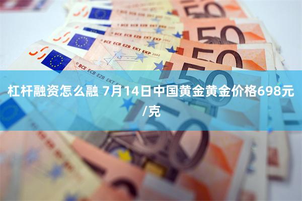 杠杆融资怎么融 7月14日中国黄金黄金价格698元/克