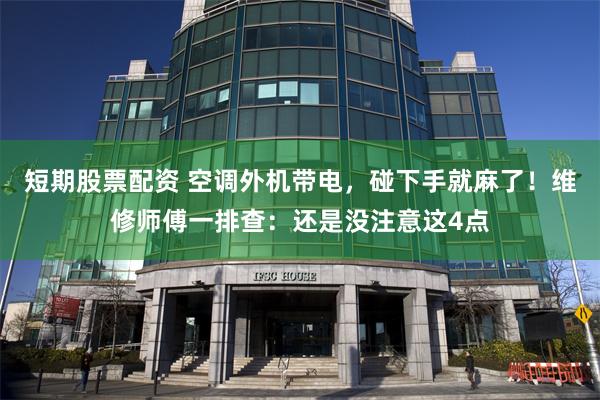 短期股票配资 空调外机带电，碰下手就麻了！维修师傅一排查：还是没注意这4点