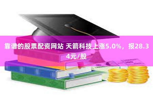 靠谱的股票配资网站 天箭科技上涨5.0%，报28.34元/股