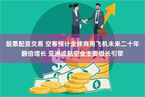 股票配资交易 空客预计全球商用飞机未来二十年翻倍增长 亚洲成航空业主要增长引擎