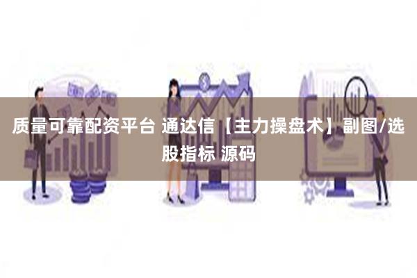质量可靠配资平台 通达信【主力操盘术】副图/选股指标 源码