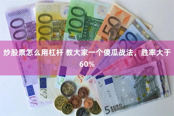 炒股票怎么用杠杆 教大家一个傻瓜战法,胜率大于60%