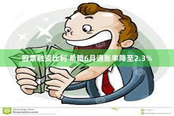 股票融资比利 希腊6月通胀率降至2.3%