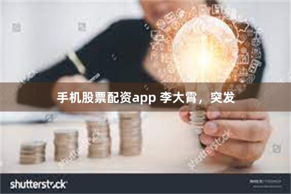 手机股票配资app 李大霄,突发