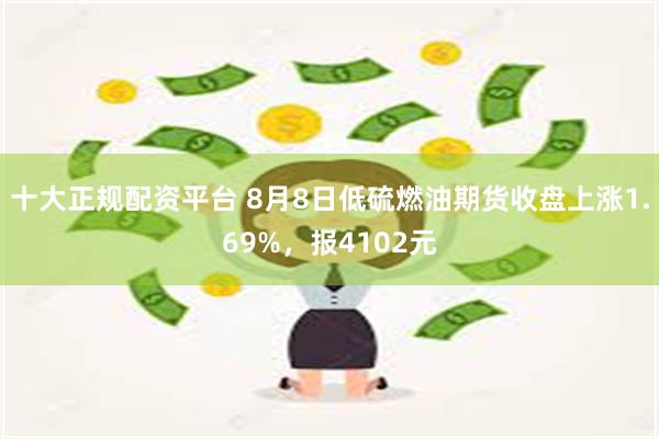 十大正规配资平台 8月8日低硫燃油期货收盘上涨1.69%，报4102元