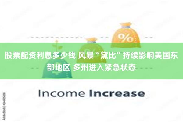 股票配资利息多少钱 风暴“黛比”持续影响美国东部地区 多州进入紧急状态