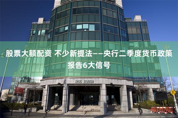 股票大额配资 不少新提法——央行二季度货币政策报告6大信号