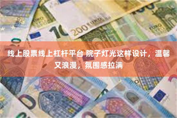 线上股票线上杠杆平台 院子灯光这样设计，温馨又浪漫，氛围感拉满