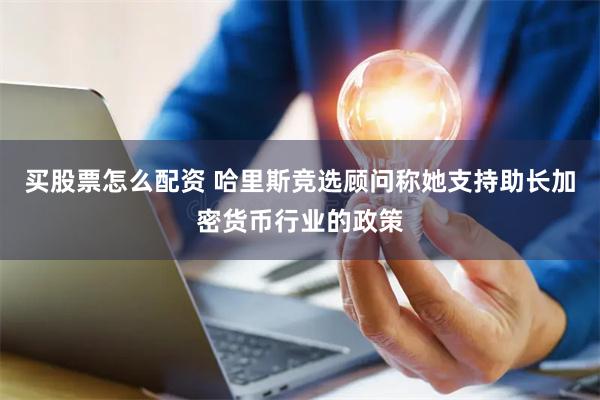 买股票怎么配资 哈里斯竞选顾问称她支持助长加密货币行业的政策