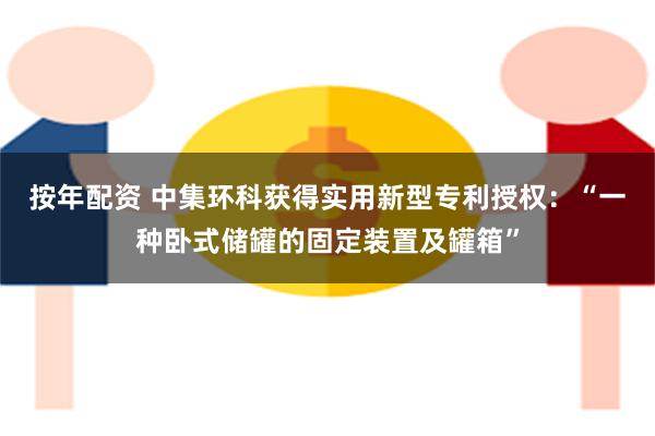按年配资 中集环科获得实用新型专利授权：“一种卧式储罐的固定装置及罐箱”