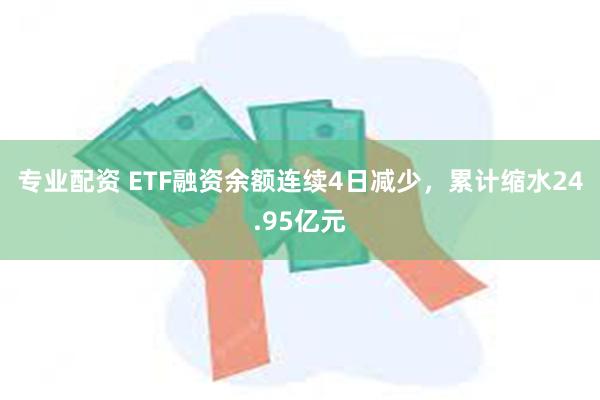 专业配资 ETF融资余额连续4日减少，累计缩水24.95亿元