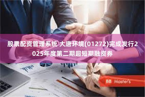 股票配资管理系统 大唐环境(01272)完成发行2025年度第二期超短期融资券