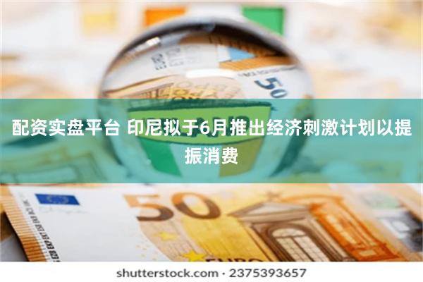 配资实盘平台 印尼拟于6月推出经济刺激计划以提振消费