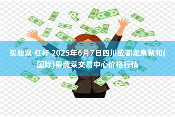 买股票 杠杆 2025年6月7日四川成都龙泉聚和(国际)果蔬菜交易中心价格行情