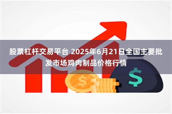 股票杠杆交易平台 2025年6月21日全国主要批发市场鸡肉制品价格行情