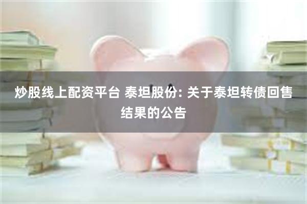 炒股线上配资平台 泰坦股份: 关于泰坦转债回售结果的公告