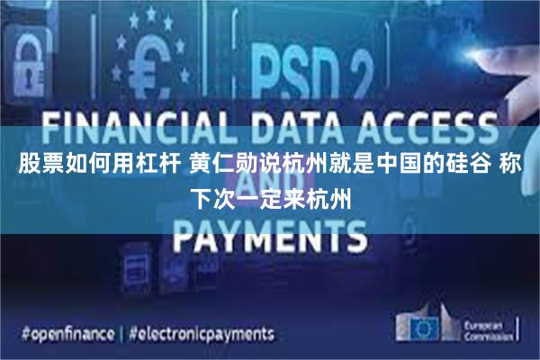 股票如何用杠杆 黄仁勋说杭州就是中国的硅谷 称下次一定来杭州