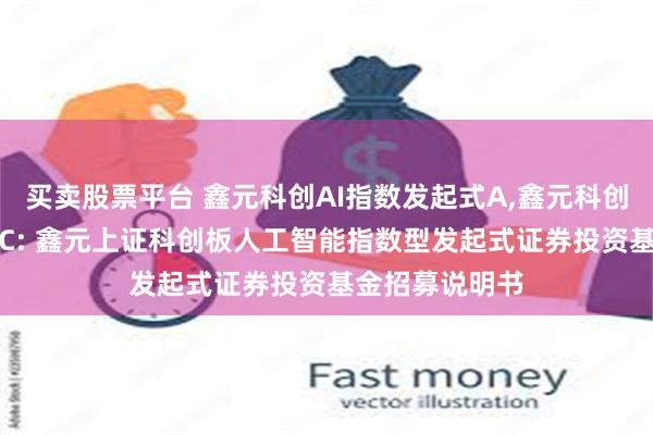买卖股票平台 鑫元科创AI指数发起式A,鑫元科创AI指数发起式C: 鑫元上证科创板人工智能指数型发起式证券投资基金招募说明书