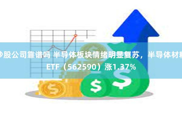 炒股公司靠谱吗 半导体板块情绪明显复苏，半导体材料ETF（562590）涨1.37%