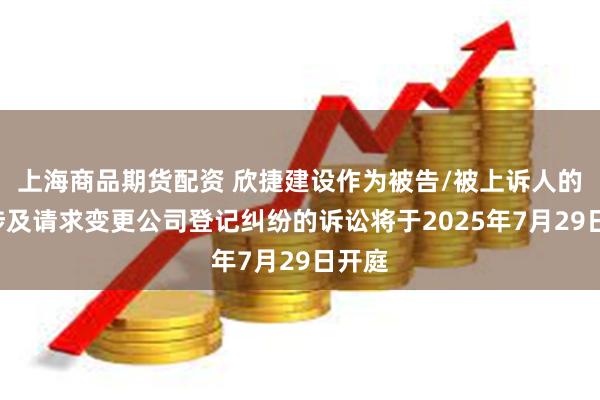 上海商品期货配资 欣捷建设作为被告/被上诉人的1起涉及请求变更公司登记纠纷的诉讼将于2025年7月29日开庭