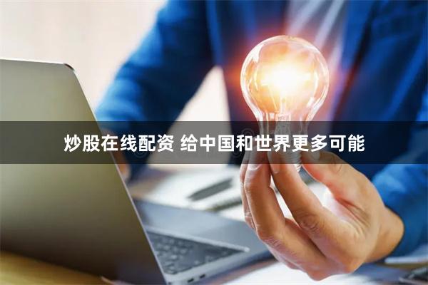 炒股在线配资 给中国和世界更多可能