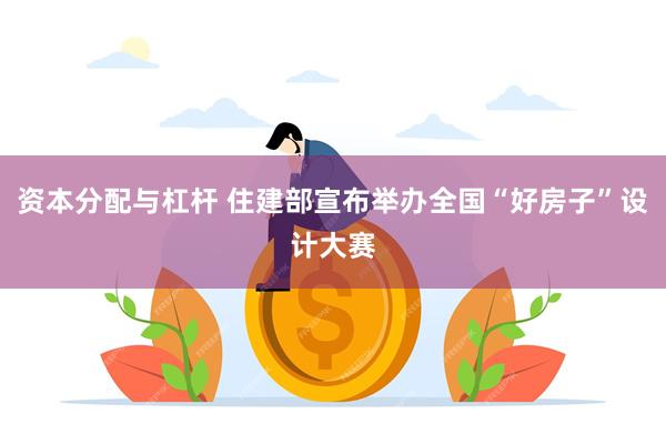 资本分配与杠杆 住建部宣布举办全国“好房子”设计大赛
