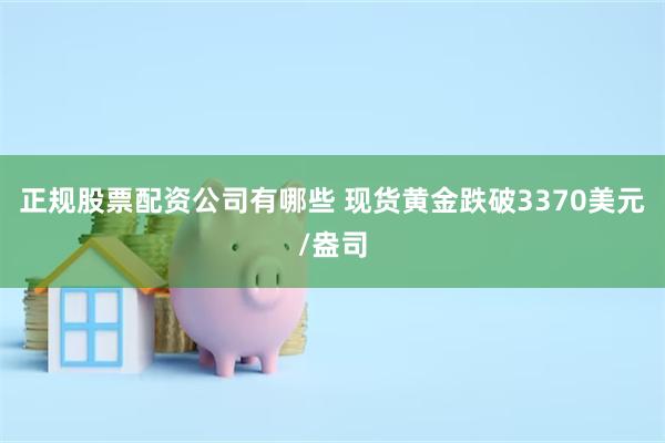 正规股票配资公司有哪些 现货黄金跌破3370美元/盎司