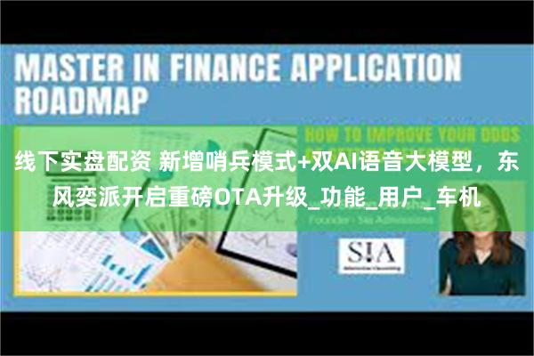 线下实盘配资 新增哨兵模式+双AI语音大模型，东风奕派开启重磅OTA升级_功能_用户_车机