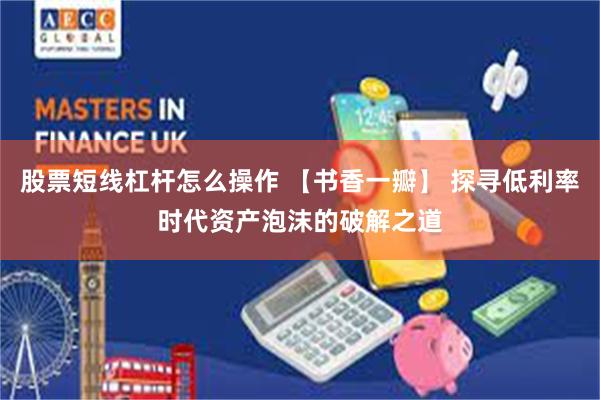 股票短线杠杆怎么操作 【书香一瓣】 探寻低利率时代资产泡沫的破解之道