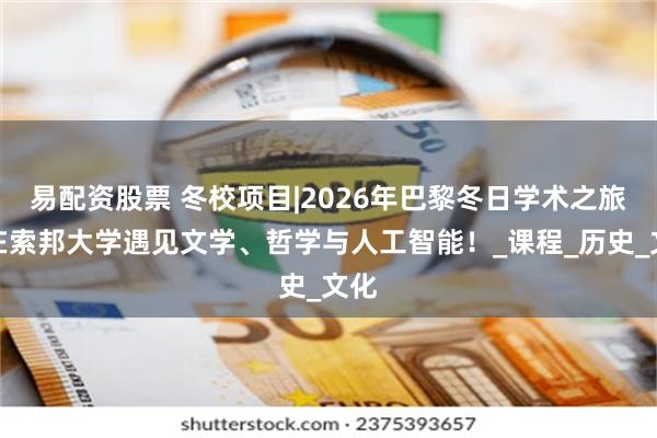 易配资股票 冬校项目|2026年巴黎冬日学术之旅：在索邦大学遇见文学、哲学与人工智能！_课程_历史_文化