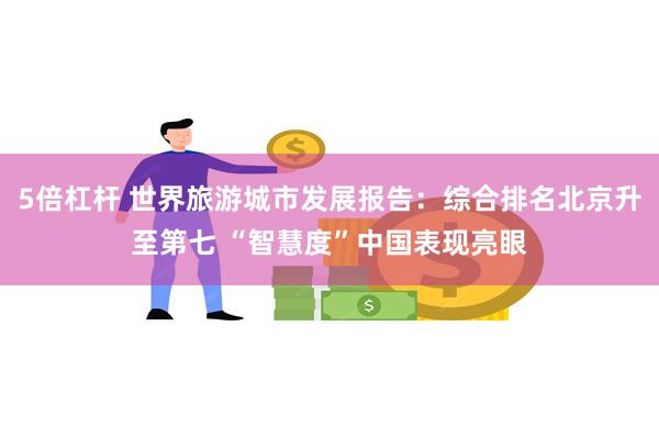 5倍杠杆 世界旅游城市发展报告：综合排名北京升至第七 “智慧度”中国表现亮眼