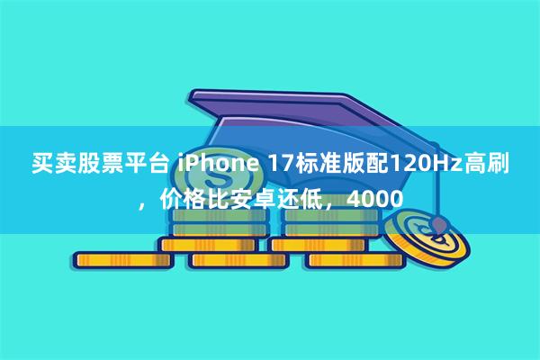 买卖股票平台 iPhone 17标准版配120Hz高刷，价格比安卓还低，4000