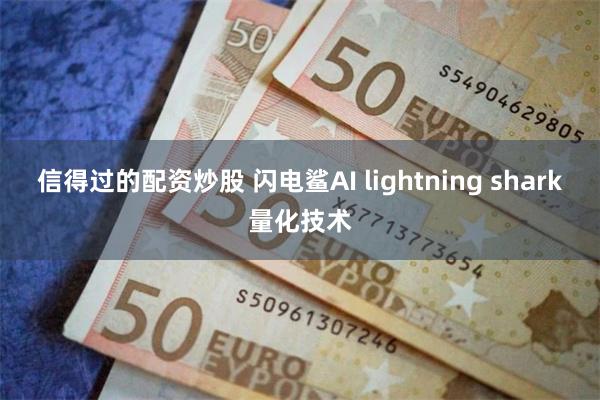 信得过的配资炒股 闪电鲨AI lightning shark量化技术